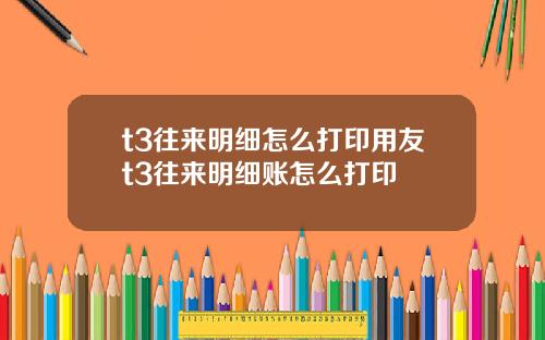 t3往来明细怎么打印用友t3往来明细账怎么打印