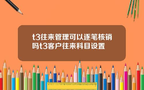 t3往来管理可以逐笔核销吗t3客户往来科目设置