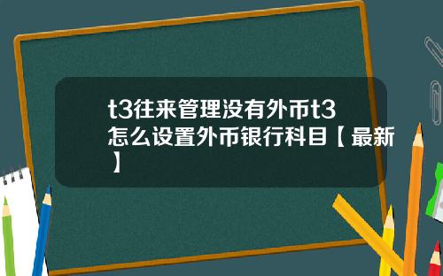 t3往来管理没有外币t3怎么设置外币银行科目【最新】