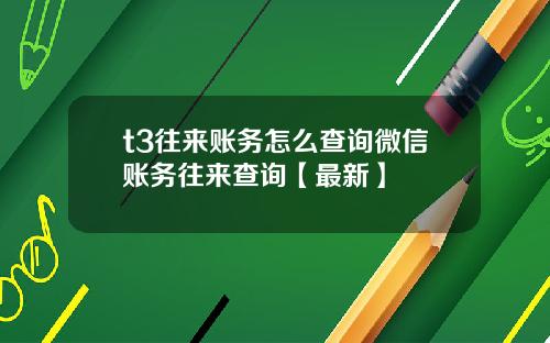 t3往来账务怎么查询微信账务往来查询【最新】