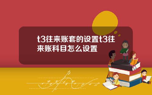 t3往来账套的设置t3往来账科目怎么设置