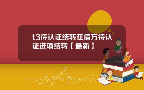 t3待认证结转在借方待认证进项结转【最新】