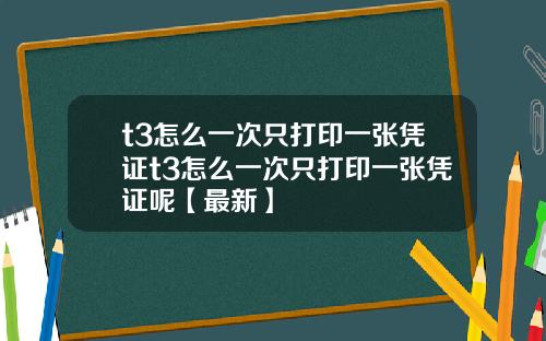 t3怎么一次只打印一张凭证t3怎么一次只打印一张凭证呢【最新】