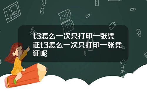 t3怎么一次只打印一张凭证t3怎么一次只打印一张凭证呢