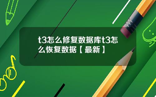 t3怎么修复数据库t3怎么恢复数据【最新】