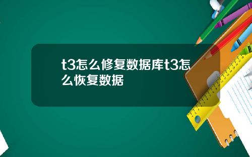 t3怎么修复数据库t3怎么恢复数据