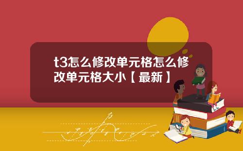 t3怎么修改单元格怎么修改单元格大小【最新】