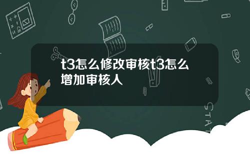 t3怎么修改审核t3怎么增加审核人