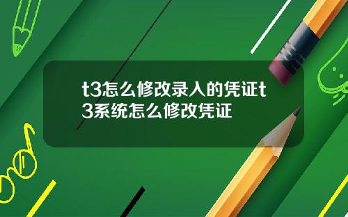 t3怎么修改录入的凭证t3系统怎么修改凭证