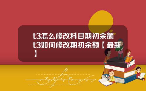 t3怎么修改科目期初余额t3如何修改期初余额【最新】