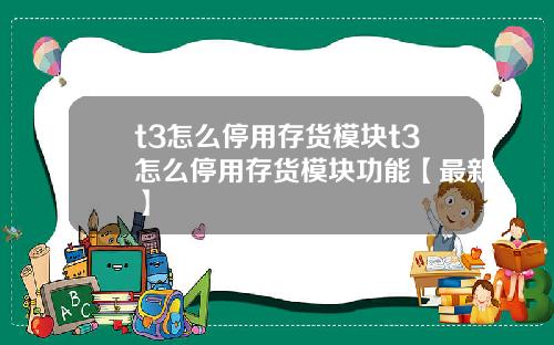 t3怎么停用存货模块t3怎么停用存货模块功能【最新】