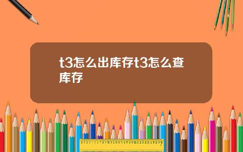t3怎么出库存t3怎么查库存