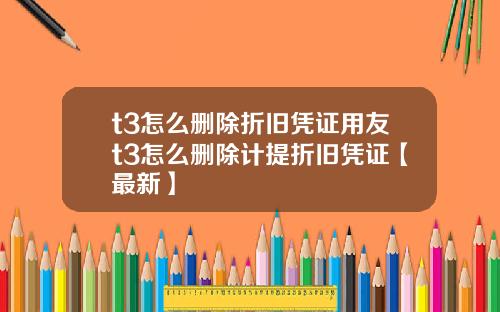 t3怎么删除折旧凭证用友t3怎么删除计提折旧凭证【最新】