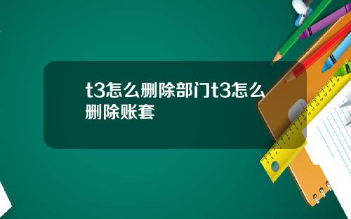 t3怎么删除部门t3怎么删除账套