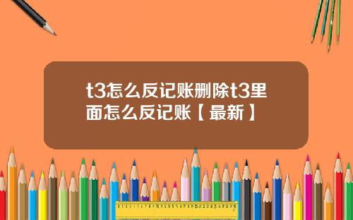 t3怎么反记账删除t3里面怎么反记账【最新】