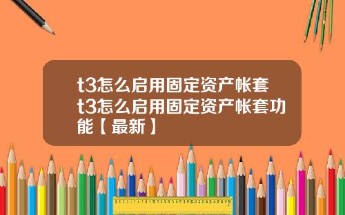 t3怎么启用固定资产帐套t3怎么启用固定资产帐套功能【最新】