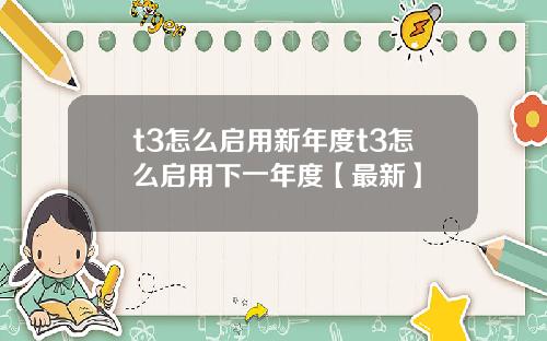 t3怎么启用新年度t3怎么启用下一年度【最新】