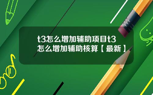 t3怎么增加辅助项目t3怎么增加辅助核算【最新】