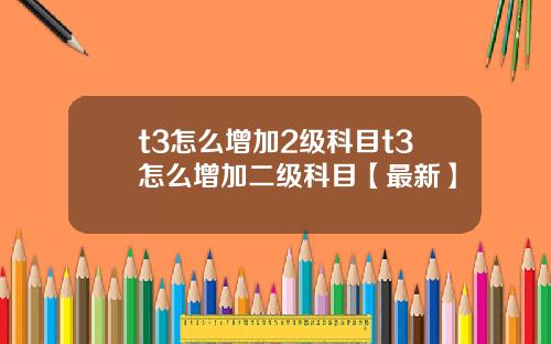 t3怎么增加2级科目t3怎么增加二级科目【最新】