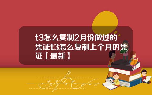 t3怎么复制2月份做过的凭证t3怎么复制上个月的凭证【最新】