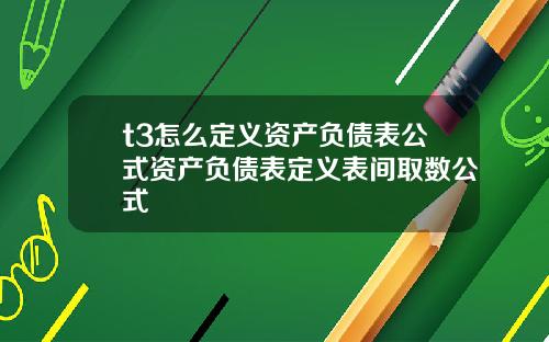 t3怎么定义资产负债表公式资产负债表定义表间取数公式