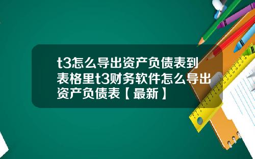 t3怎么导出资产负债表到表格里t3财务软件怎么导出资产负债表【最新】