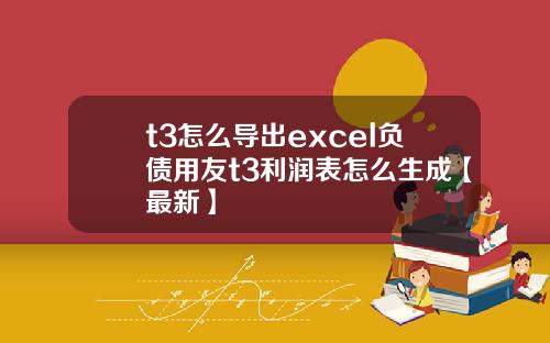 t3怎么导出excel负债用友t3利润表怎么生成【最新】