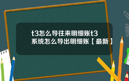 t3怎么导往来明细账t3系统怎么导出明细账【最新】