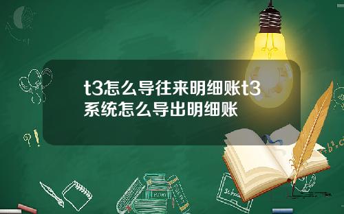 t3怎么导往来明细账t3系统怎么导出明细账