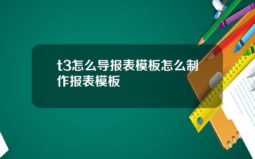 t3怎么导报表模板怎么制作报表模板