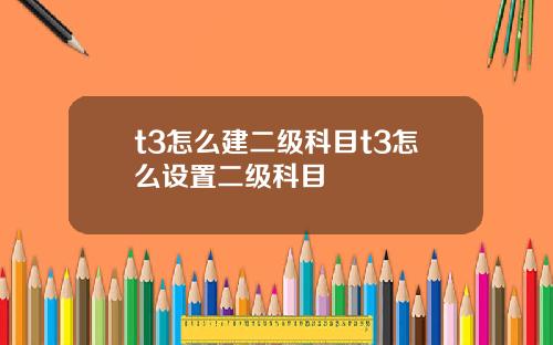 t3怎么建二级科目t3怎么设置二级科目