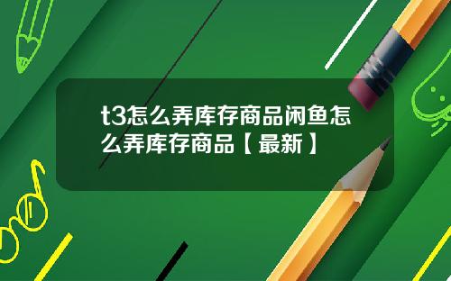 t3怎么弄库存商品闲鱼怎么弄库存商品【最新】