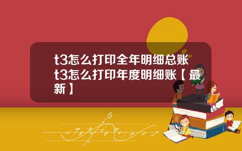 t3怎么打印全年明细总账t3怎么打印年度明细账【最新】