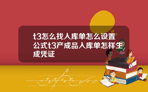 t3怎么找入库单怎么设置公式t3产成品入库单怎样生成凭证