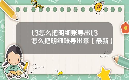 t3怎么把明细账导出t3怎么把明细账导出来【最新】