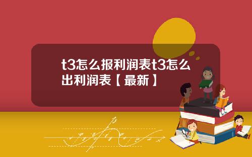 t3怎么报利润表t3怎么出利润表【最新】