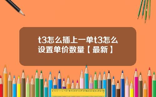 t3怎么插上一单t3怎么设置单价数量【最新】