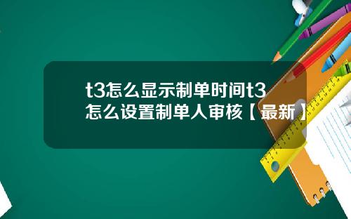 t3怎么显示制单时间t3怎么设置制单人审核【最新】