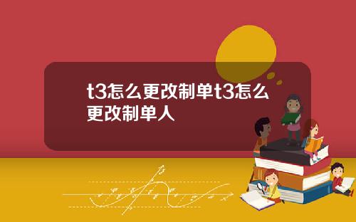 t3怎么更改制单t3怎么更改制单人