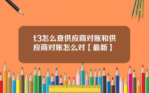 t3怎么查供应商对账和供应商对账怎么对【最新】