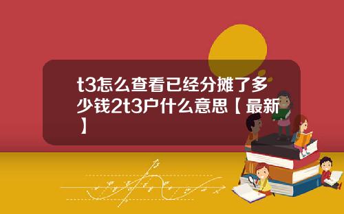 t3怎么查看已经分摊了多少钱2t3户什么意思【最新】