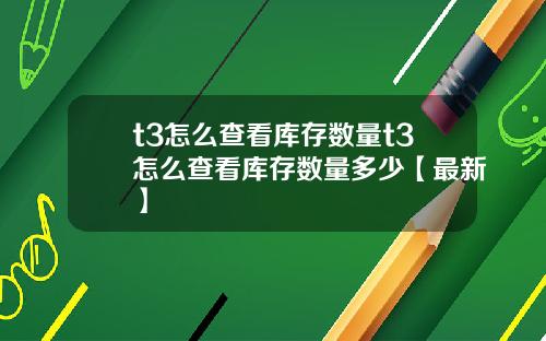 t3怎么查看库存数量t3怎么查看库存数量多少【最新】