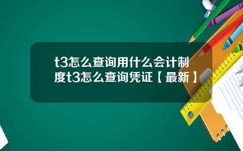 t3怎么查询用什么会计制度t3怎么查询凭证【最新】