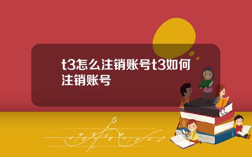 t3怎么注销账号t3如何注销账号