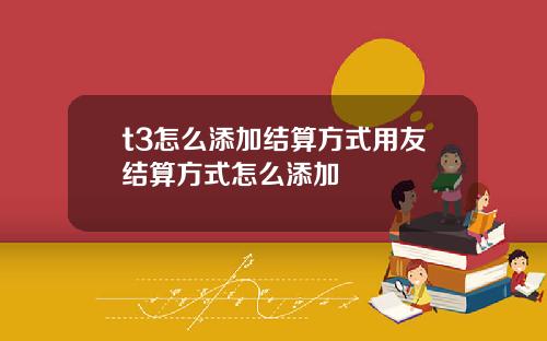 t3怎么添加结算方式用友结算方式怎么添加