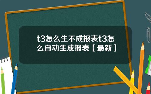 t3怎么生不成报表t3怎么自动生成报表【最新】