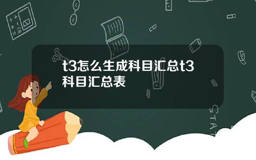 t3怎么生成科目汇总t3科目汇总表