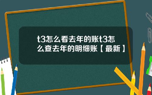 t3怎么看去年的账t3怎么查去年的明细账【最新】