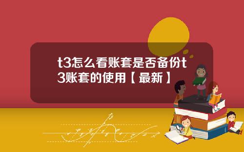 t3怎么看账套是否备份t3账套的使用【最新】