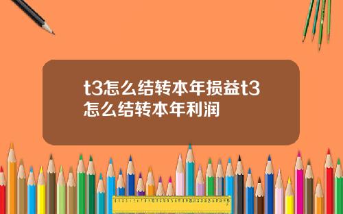 t3怎么结转本年损益t3怎么结转本年利润